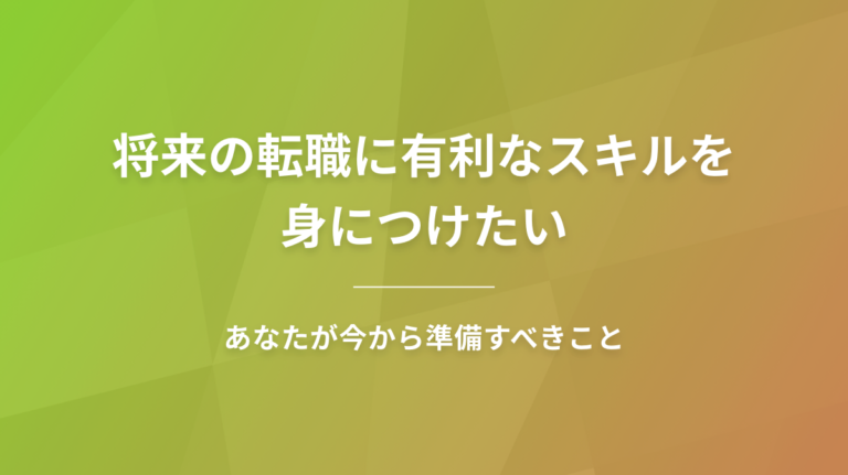 将来の転職に有利なスキルを身につけたい｜あなたが今から準備すべきこと